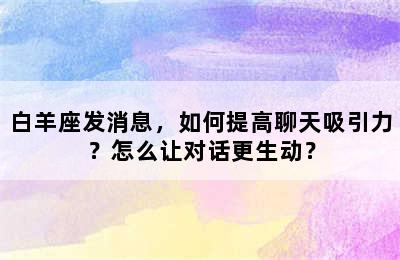 白羊座发消息，如何提高聊天吸引力？怎么让对话更生动？