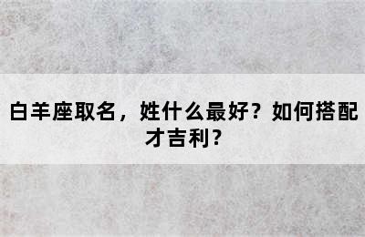 白羊座取名，姓什么最好？如何搭配才吉利？