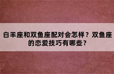 白羊座和双鱼座配对会怎样？双鱼座的恋爱技巧有哪些？