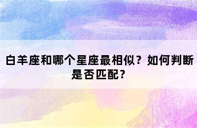 白羊座和哪个星座最相似？如何判断是否匹配？