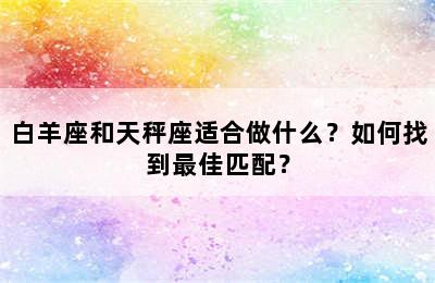 白羊座和天秤座适合做什么？如何找到最佳匹配？