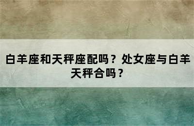 白羊座和天秤座配吗？处女座与白羊天秤合吗？