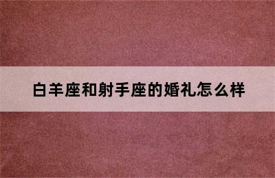 白羊座和射手座的婚礼怎么样