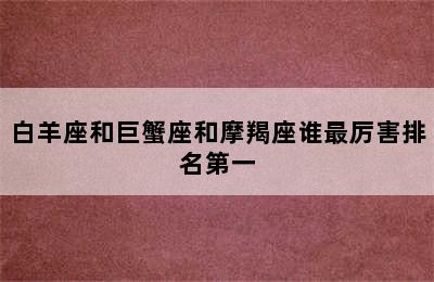 白羊座和巨蟹座和摩羯座谁最厉害排名第一