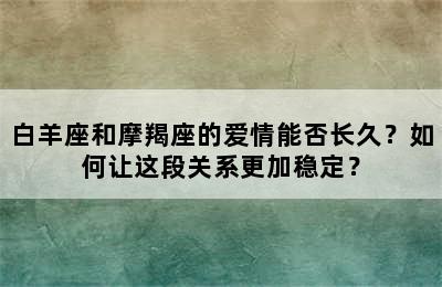 白羊座和摩羯座的爱情能否长久？如何让这段关系更加稳定？