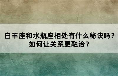 白羊座和水瓶座相处有什么秘诀吗？如何让关系更融洽？
