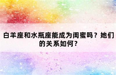 白羊座和水瓶座能成为闺蜜吗？她们的关系如何？