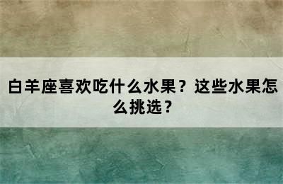 白羊座喜欢吃什么水果？这些水果怎么挑选？