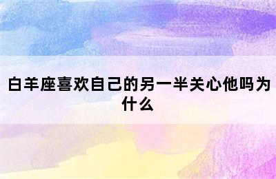 白羊座喜欢自己的另一半关心他吗为什么