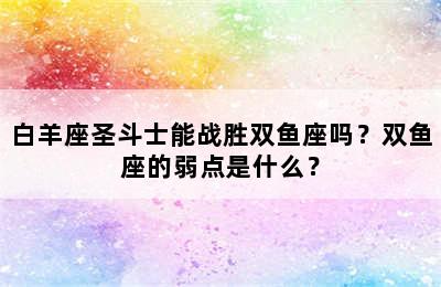 白羊座圣斗士能战胜双鱼座吗？双鱼座的弱点是什么？