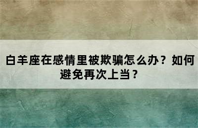 白羊座在感情里被欺骗怎么办？如何避免再次上当？