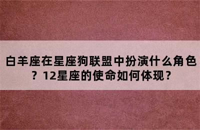 白羊座在星座狗联盟中扮演什么角色？12星座的使命如何体现？