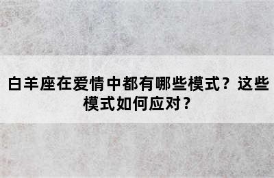白羊座在爱情中都有哪些模式？这些模式如何应对？