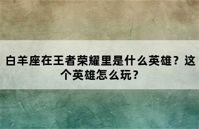 白羊座在王者荣耀里是什么英雄？这个英雄怎么玩？
