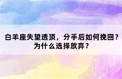 白羊座失望透顶，分手后如何挽回？为什么选择放弃？