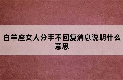 白羊座女人分手不回复消息说明什么意思