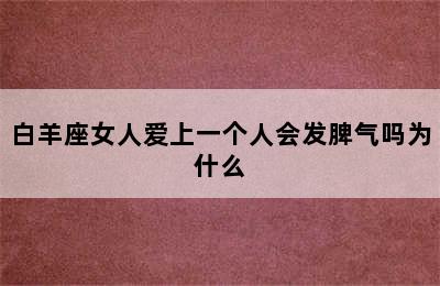 白羊座女人爱上一个人会发脾气吗为什么