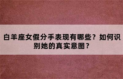 白羊座女假分手表现有哪些？如何识别她的真实意图？