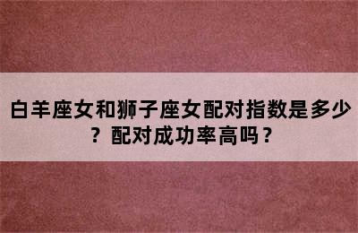 白羊座女和狮子座女配对指数是多少？配对成功率高吗？