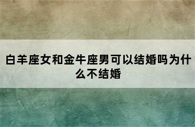 白羊座女和金牛座男可以结婚吗为什么不结婚