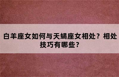 白羊座女如何与天蝎座女相处？相处技巧有哪些？