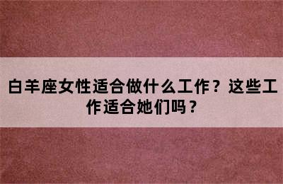 白羊座女性适合做什么工作？这些工作适合她们吗？
