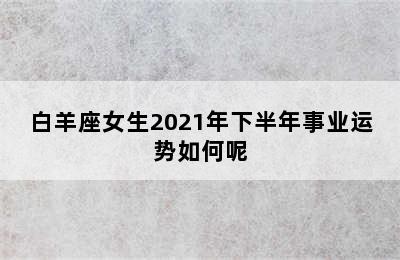 白羊座女生2021年下半年事业运势如何呢