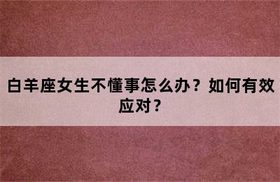 白羊座女生不懂事怎么办？如何有效应对？