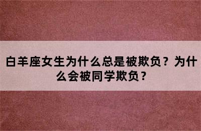白羊座女生为什么总是被欺负？为什么会被同学欺负？