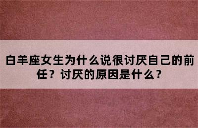 白羊座女生为什么说很讨厌自己的前任？讨厌的原因是什么？