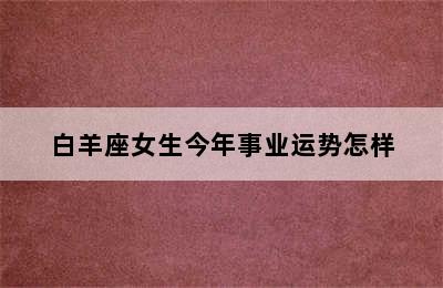 白羊座女生今年事业运势怎样