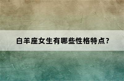白羊座女生有哪些性格特点？