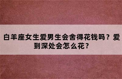 白羊座女生爱男生会舍得花钱吗？爱到深处会怎么花？