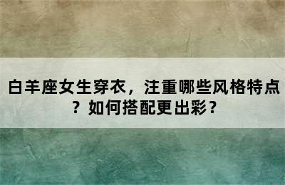 白羊座女生穿衣，注重哪些风格特点？如何搭配更出彩？