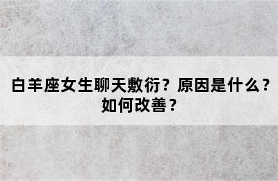 白羊座女生聊天敷衍？原因是什么？如何改善？