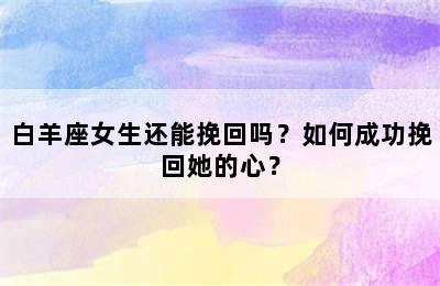 白羊座女生还能挽回吗？如何成功挽回她的心？