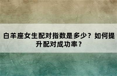 白羊座女生配对指数是多少？如何提升配对成功率？