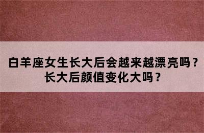 白羊座女生长大后会越来越漂亮吗？长大后颜值变化大吗？