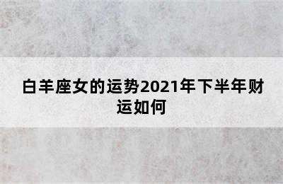 白羊座女的运势2021年下半年财运如何