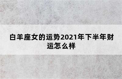 白羊座女的运势2021年下半年财运怎么样