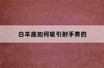 白羊座如何吸引射手男的