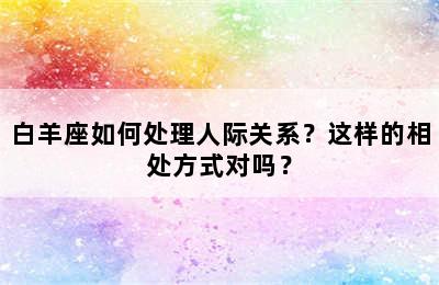 白羊座如何处理人际关系？这样的相处方式对吗？