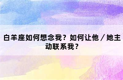 白羊座如何想念我？如何让他／她主动联系我？