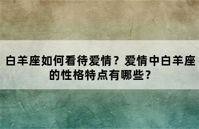 白羊座如何看待爱情？爱情中白羊座的性格特点有哪些？