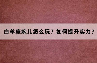 白羊座婉儿怎么玩？如何提升实力？