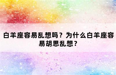 白羊座容易乱想吗？为什么白羊座容易胡思乱想？
