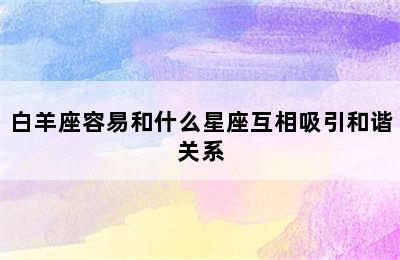 白羊座容易和什么星座互相吸引和谐关系