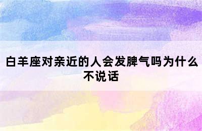 白羊座对亲近的人会发脾气吗为什么不说话