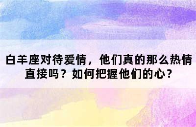 白羊座对待爱情，他们真的那么热情直接吗？如何把握他们的心？