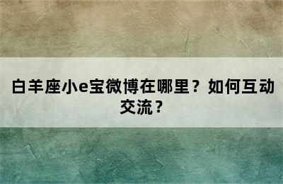 白羊座小e宝微博在哪里？如何互动交流？